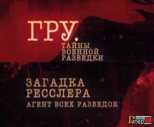 ГРУ. Тайны военной разведки - Загадка Ресслера. Агент всех разведок (2011, Документальный, SATRip)