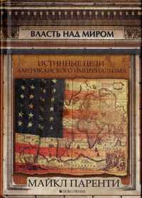 Паренти Майкл- ВЛАСТЬ НАД МИРОМ. ИСТИННЫЕ ЦЕЛИ АМЕРИКАНСКОГО ИМПЕРИАЛИЗМА